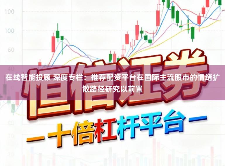 在线智能投顾 深度专栏：推荐配资平台在国际主流股市的情绪扩散路径研究以前置