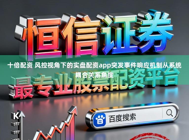 十倍配资 风控视角下的实盘配资app突发事件响应机制从系统耦合关系角度