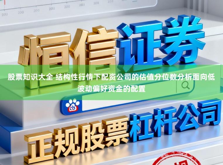 股票知识大全 结构性行情下配资公司的估值分位数分析面向低波动偏好资金的配置