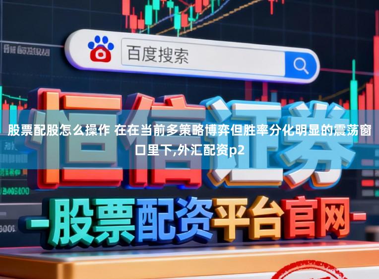 股票配股怎么操作 在在当前多策略博弈但胜率分化明显的震荡窗口里下，外汇配资p2