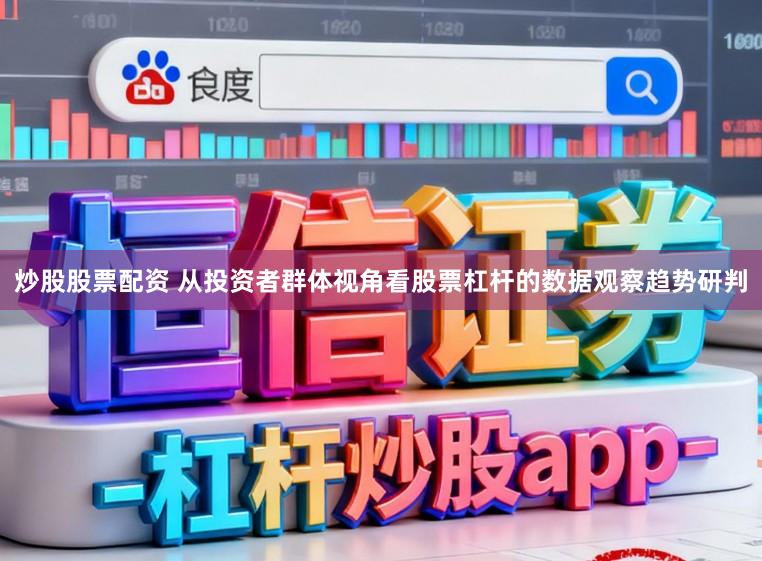 炒股股票配资 从投资者群体视角看股票杠杆的数据观察趋势研判