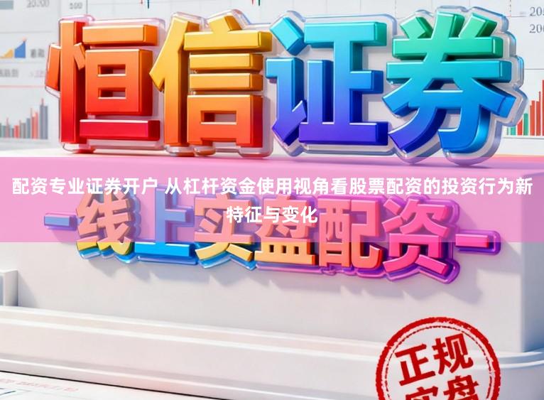 配资专业证券开户 从杠杆资金使用视角看股票配资的投资行为新特征与变化