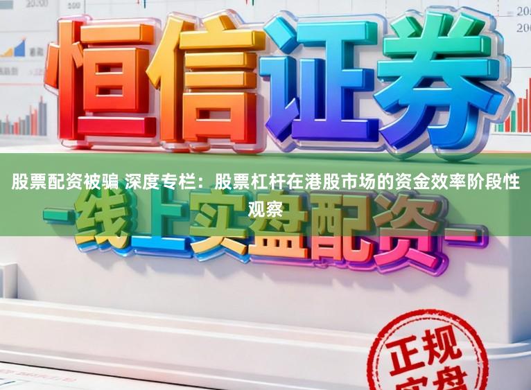 股票配资被骗 深度专栏：股票杠杆在港股市场的资金效率阶段性观察