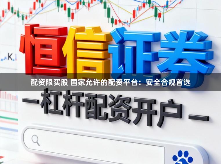 配资限买股 国家允许的配资平台：安全合规首选