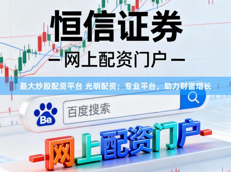 最大炒股配资平台 光明配资：专业平台，助力财富增长