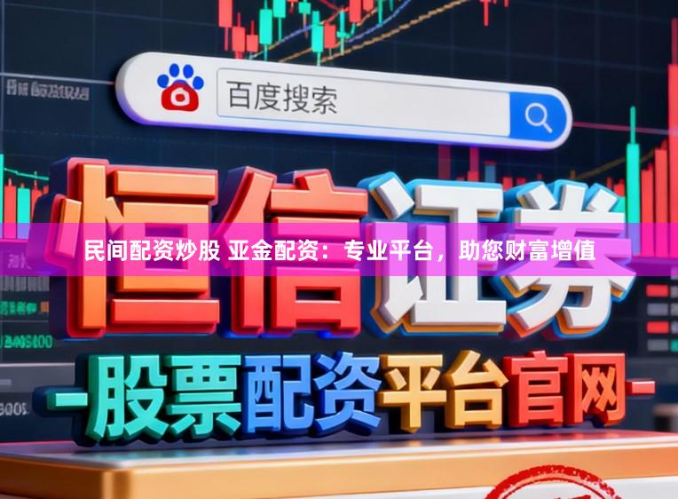 民间配资炒股 亚金配资：专业平台，助您财富增值