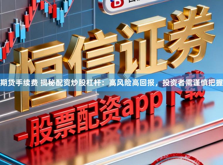 期货手续费 揭秘配资炒股杠杆：高风险高回报，投资者需谨慎把握