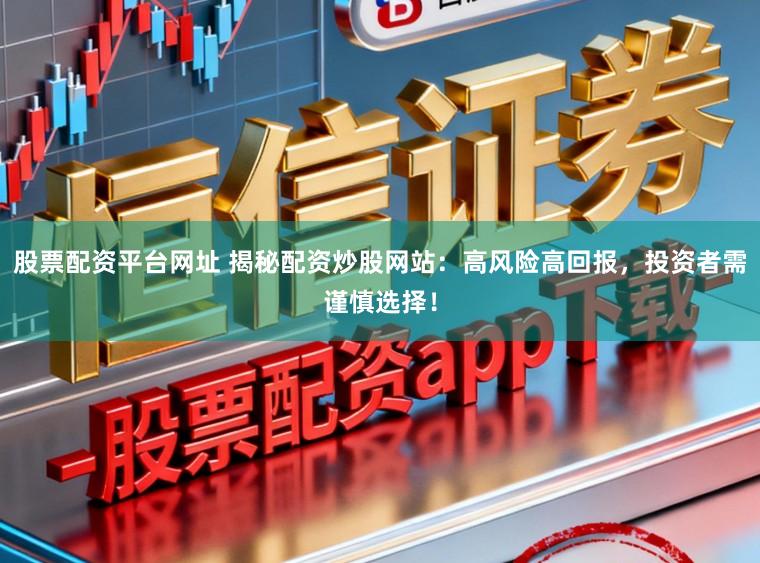 股票配资平台网址 揭秘配资炒股网站：高风险高回报，投资者需谨慎选择！