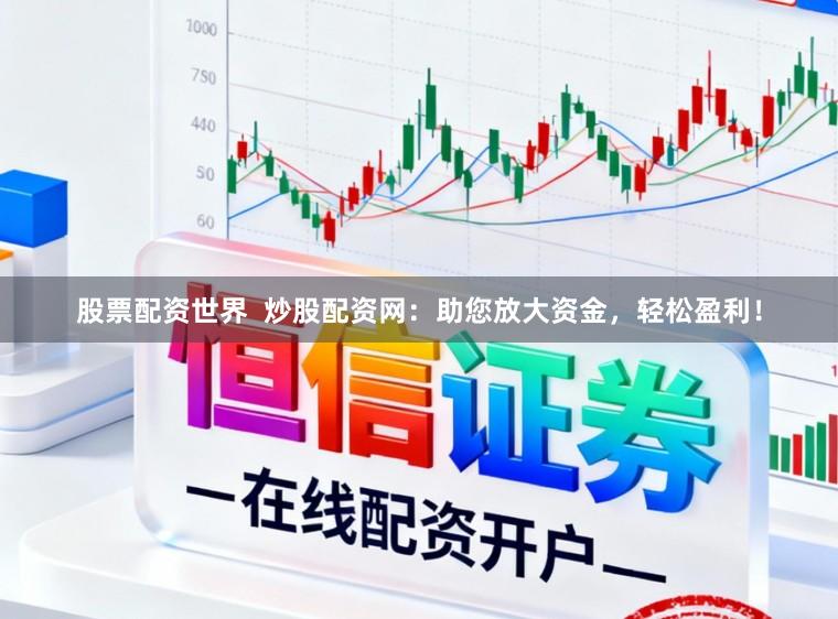 股票配资世界  炒股配资网：助您放大资金，轻松盈利！
