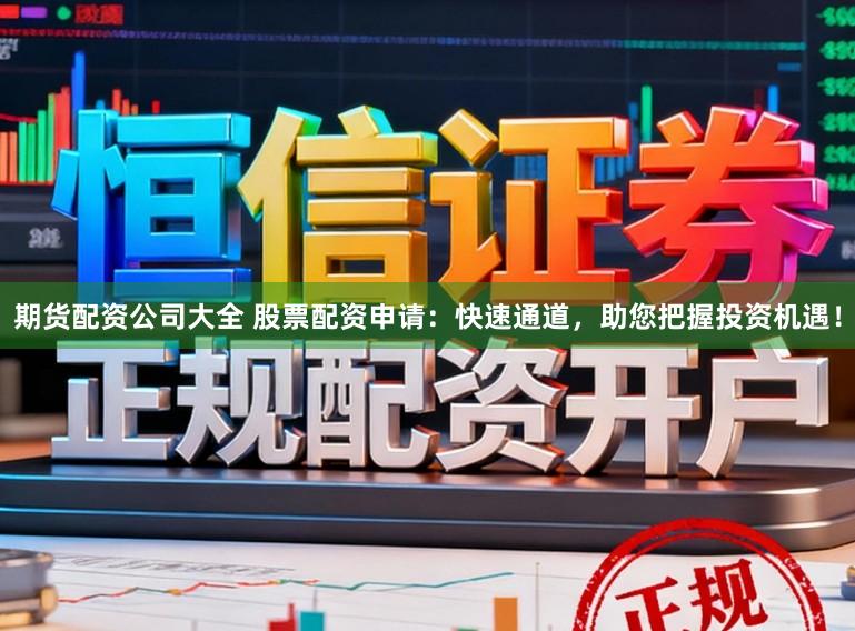 期货配资公司大全 股票配资申请：快速通道，助您把握投资机遇！