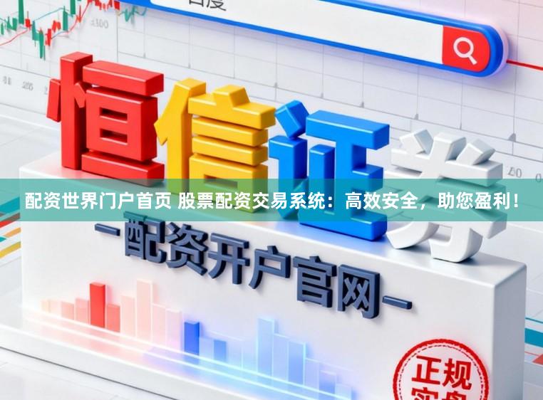 配资世界门户首页 股票配资交易系统：高效安全，助您盈利！