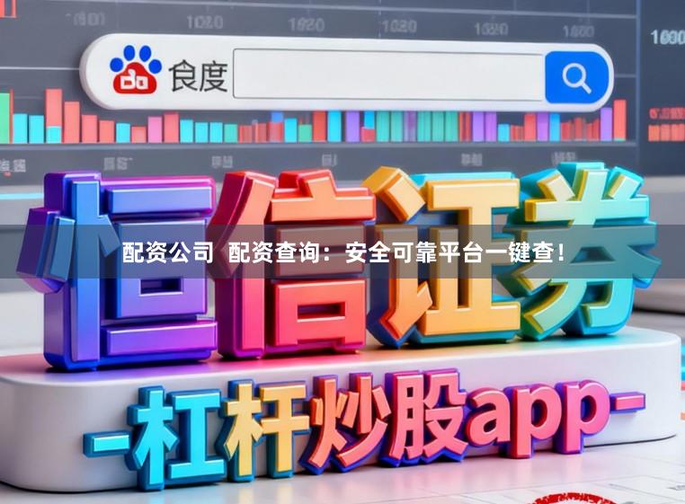 配资公司  配资查询：安全可靠平台一键查！