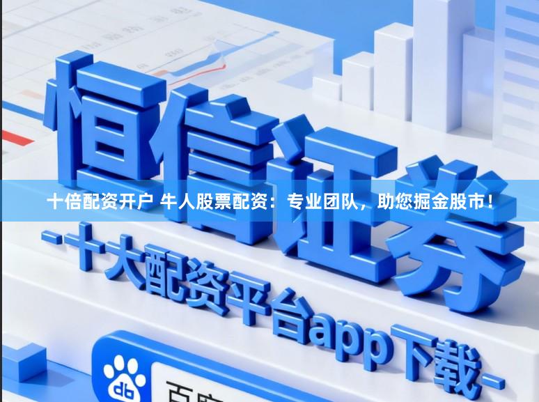十倍配资开户 牛人股票配资：专业团队，助您掘金股市！
