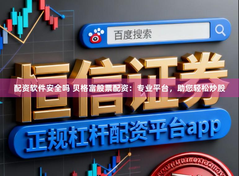 配资软件安全吗 贝格富股票配资：专业平台，助您轻松炒股