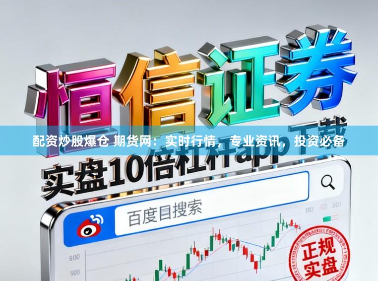 配资炒股爆仓 期货网：实时行情，专业资讯，投资必备