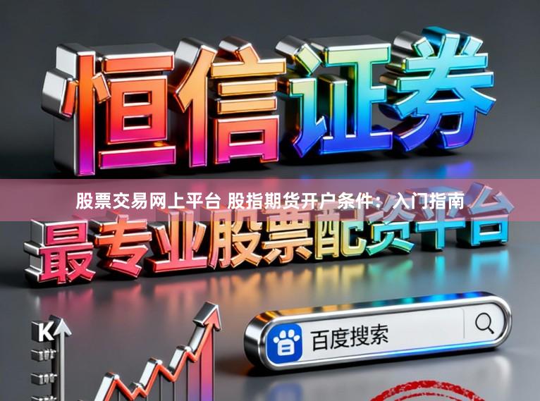 股票交易网上平台 股指期货开户条件：入门指南