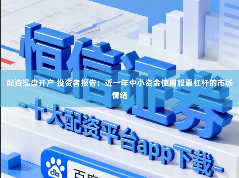 配资操盘开户 投资者报告：近一年中小资金使用股票杠杆的市场情绪