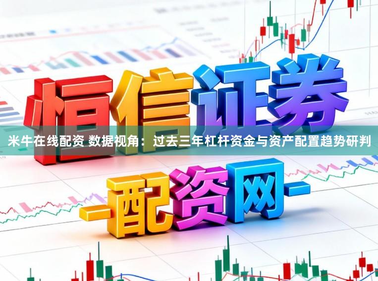 米牛在线配资 数据视角：过去三年杠杆资金与资产配置趋势研判
