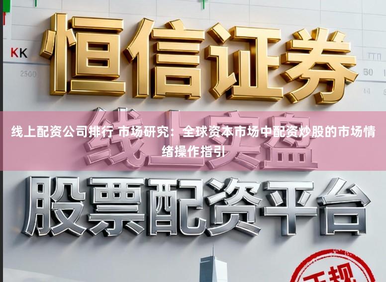 线上配资公司排行 市场研究：全球资本市场中配资炒股的市场情绪操作指引