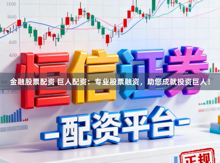 金融股票配资 巨人配资：专业股票融资，助您成就投资巨人！
