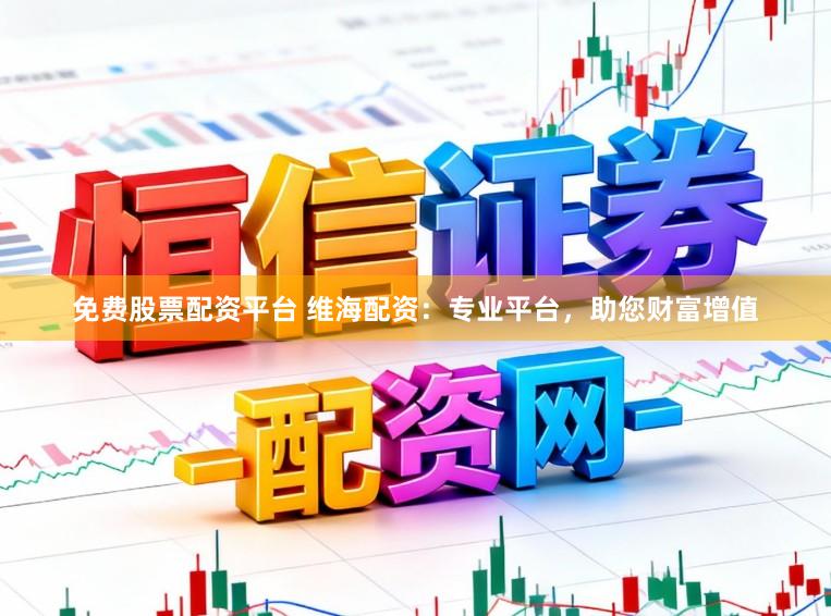 免费股票配资平台 维海配资：专业平台，助您财富增值