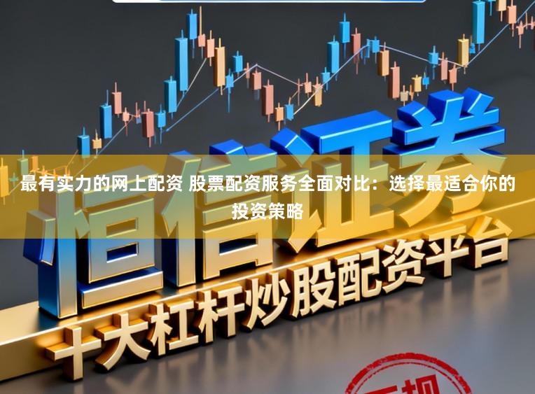 最有实力的网上配资 股票配资服务全面对比：选择最适合你的投资策略