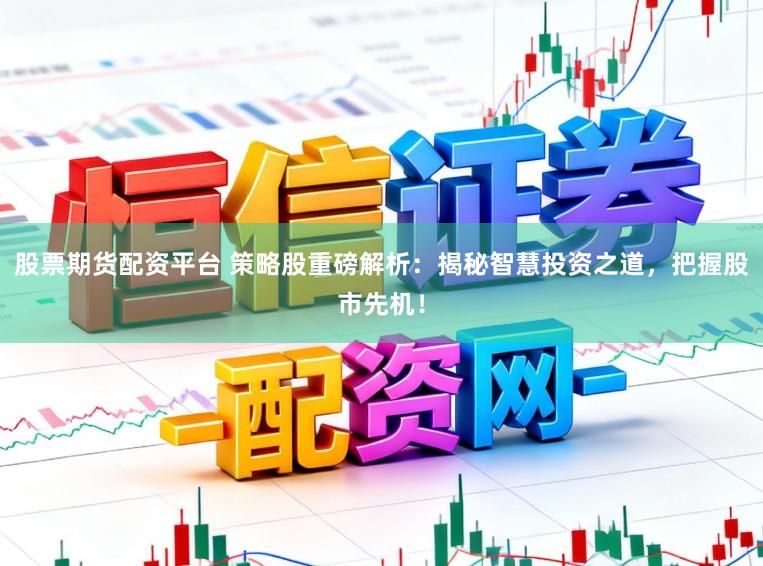 股票期货配资平台 策略股重磅解析：揭秘智慧投资之道，把握股市先机！