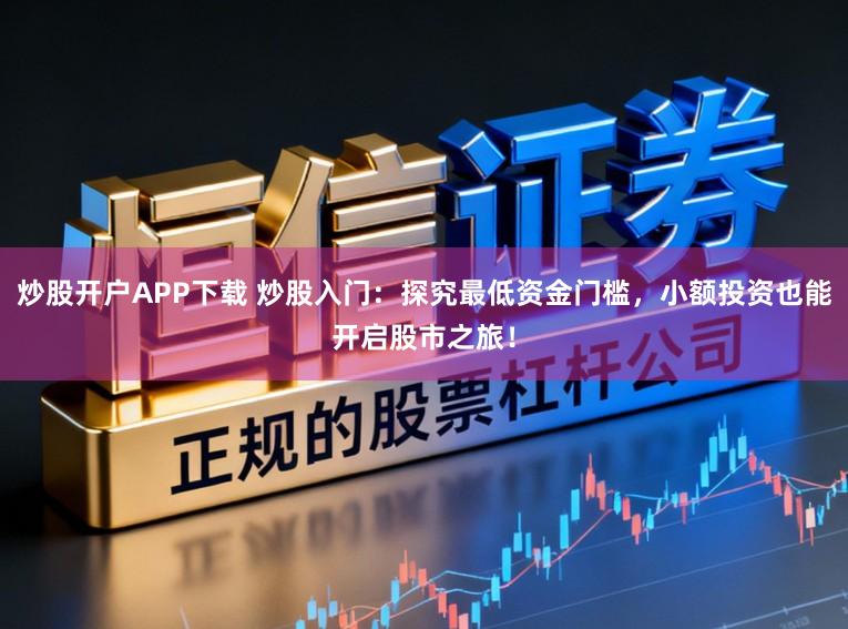 炒股开户APP下载 炒股入门：探究最低资金门槛，小额投资也能开启股市之旅！