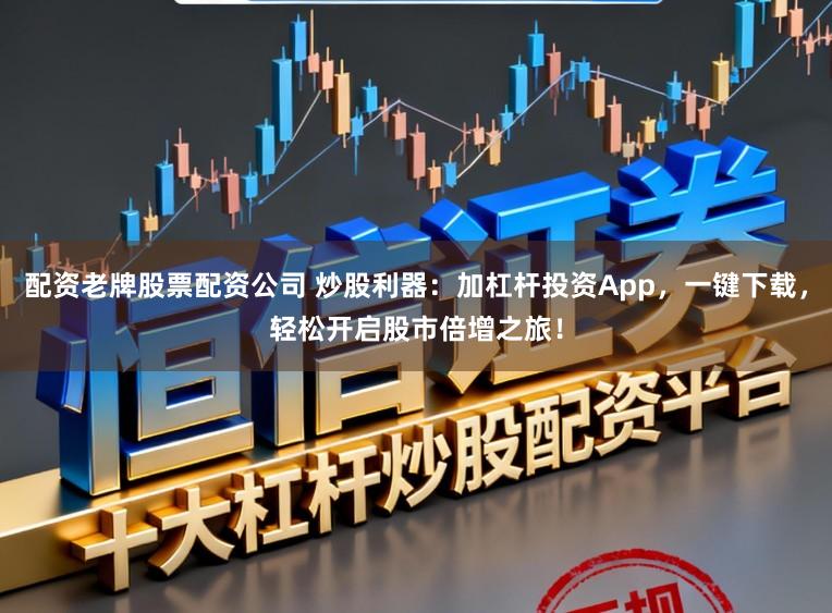 配资老牌股票配资公司 炒股利器：加杠杆投资App，一键下载，轻松开启股市倍增之旅！