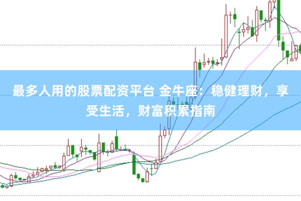 最多人用的股票配资平台 金牛座：稳健理财，享受生活，财富积累指南