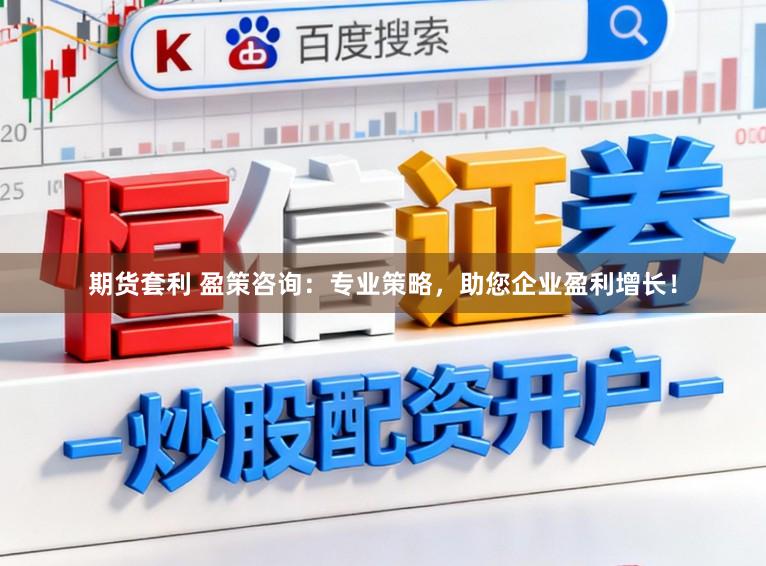期货套利 盈策咨询：专业策略，助您企业盈利增长！