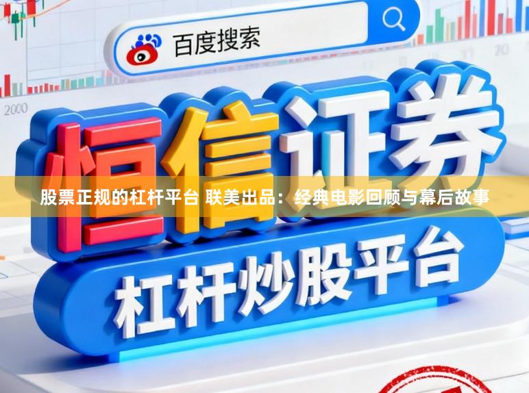 股票正规的杠杆平台 联美出品：经典电影回顾与幕后故事