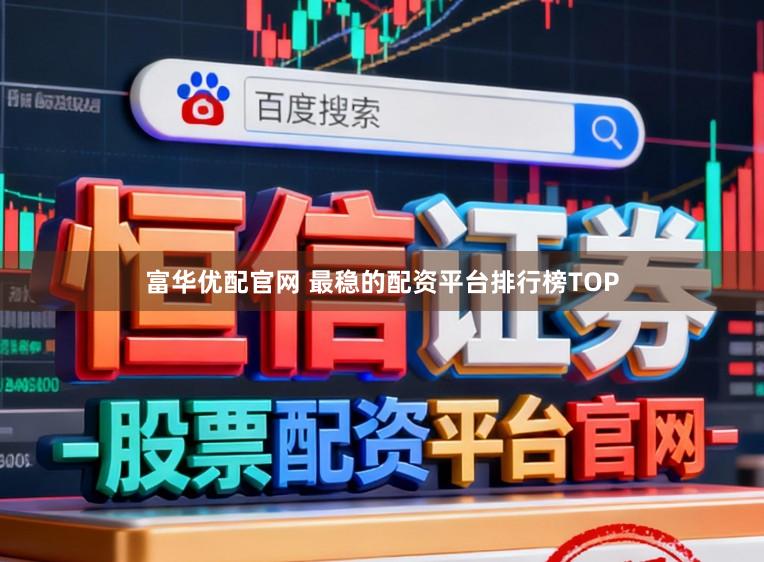 富华优配官网 最稳的配资平台排行榜TOP