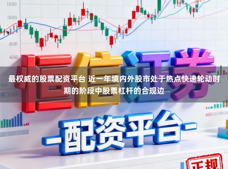 最权威的股票配资平台 近一年境内外股市处于热点快速轮动时期的阶段中股票杠杆的合规边