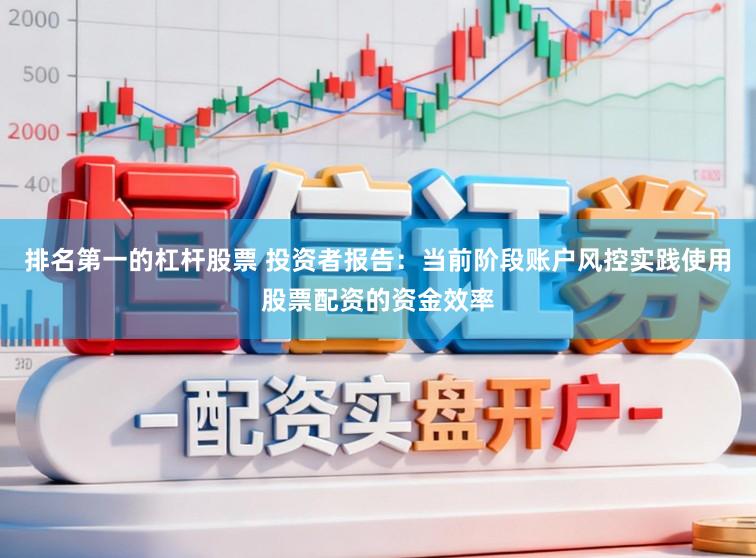 排名第一的杠杆股票 投资者报告：当前阶段账户风控实践使用股票配资的资金效率