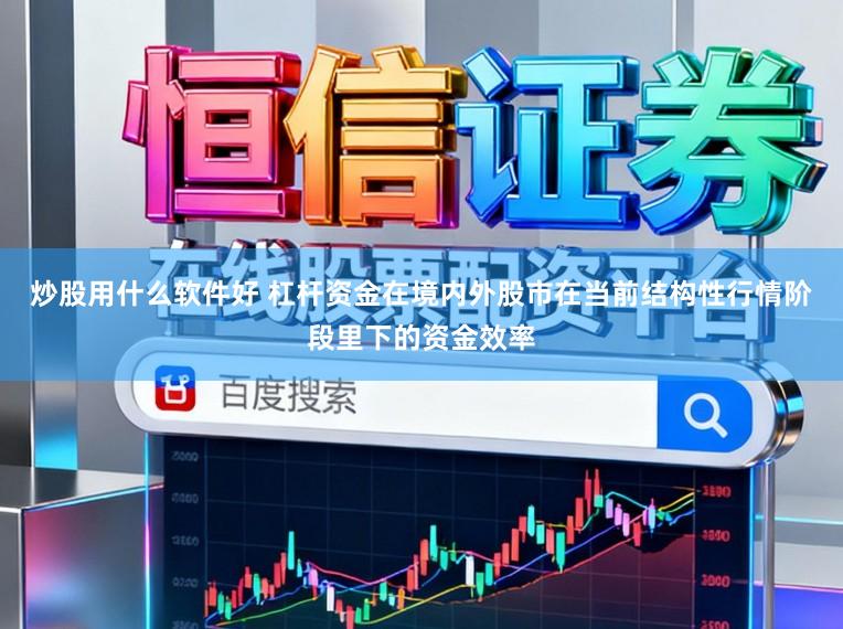 炒股用什么软件好 杠杆资金在境内外股市在当前结构性行情阶段里下的资金效率