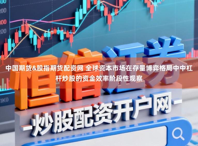 中国期货&股指期货配资网 全球资本市场在存量博弈格局中中杠杆炒股的资金效率阶段性观察
