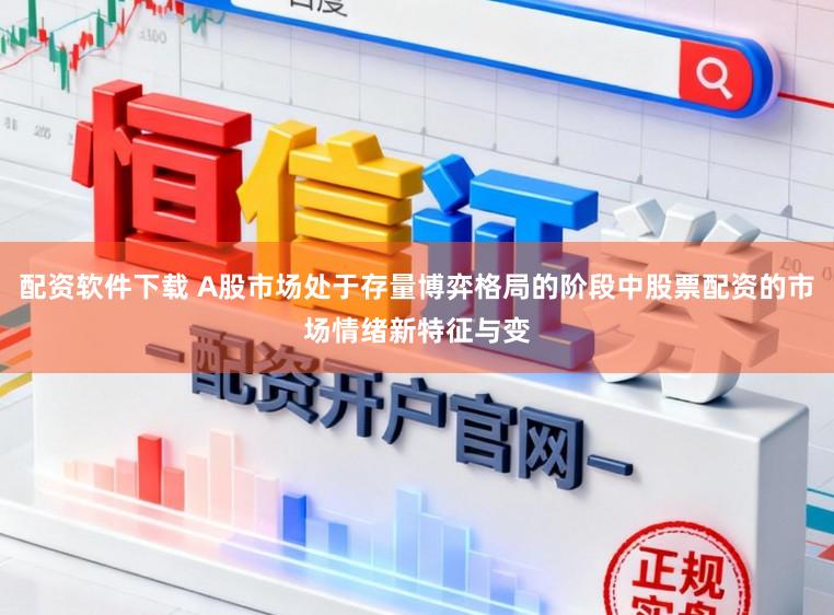 配资软件下载 A股市场处于存量博弈格局的阶段中股票配资的市场情绪新特征与变