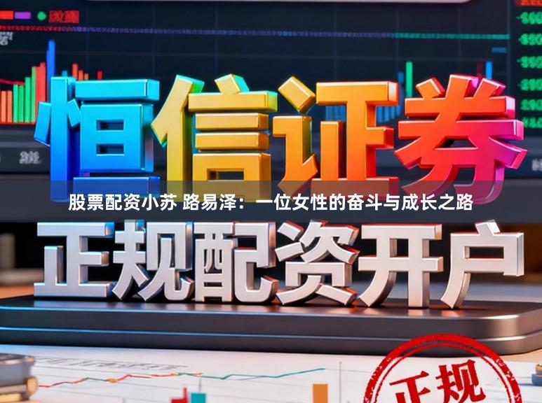 股票配资小苏 路易泽：一位女性的奋斗与成长之路