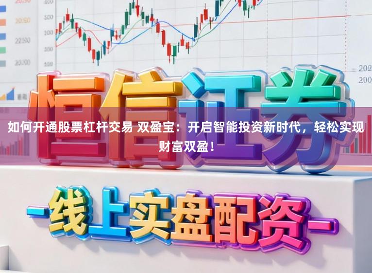 如何开通股票杠杆交易 双盈宝：开启智能投资新时代，轻松实现财富双盈！