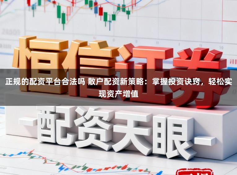 正规的配资平台合法吗 散户配资新策略：掌握投资诀窍，轻松实现资产增值