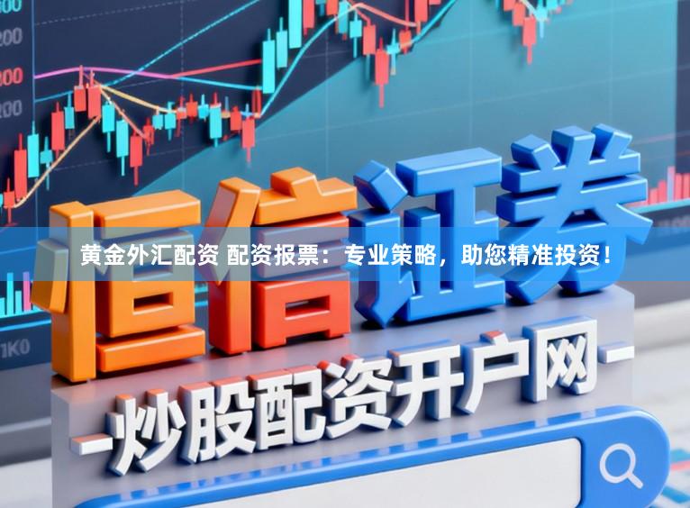 黄金外汇配资 配资报票：专业策略，助您精准投资！