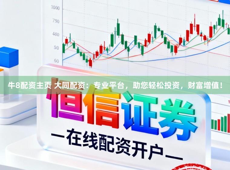 牛8配资主页 大同配资：专业平台，助您轻松投资，财富增值！