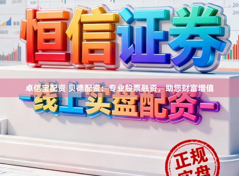 卓信宝配资 贝德配资：专业股票融资，助您财富增值