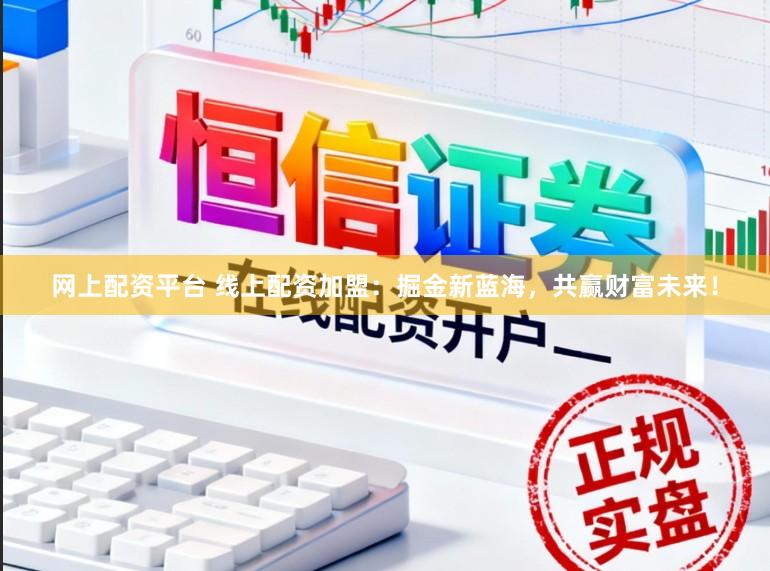 网上配资平台 线上配资加盟：掘金新蓝海，共赢财富未来！