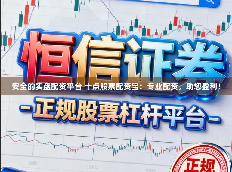 安全的实盘配资平台 十点股票配资宝：专业配资，助您盈利！