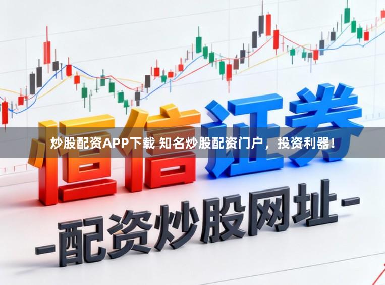 炒股配资APP下载 知名炒股配资门户，投资利器！