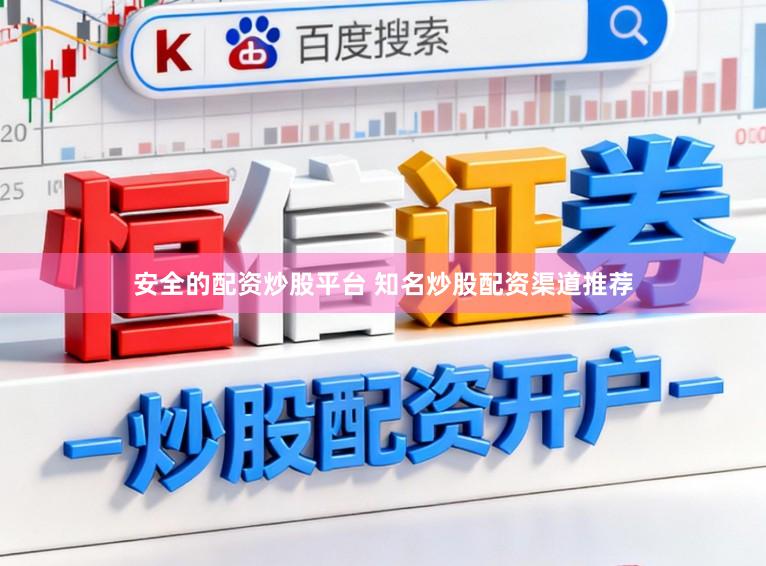 安全的配资炒股平台 知名炒股配资渠道推荐