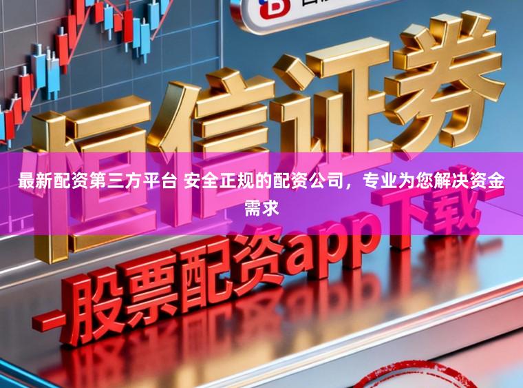 最新配资第三方平台 安全正规的配资公司，专业为您解决资金需求