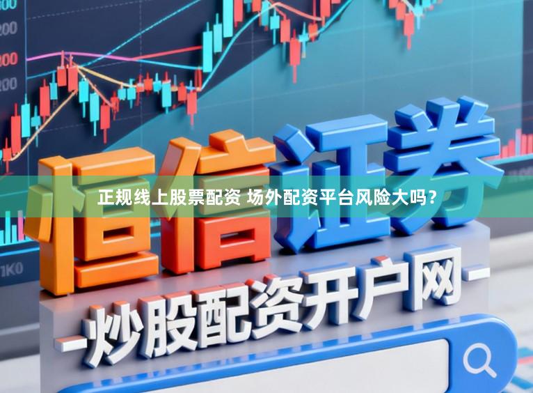 正规线上股票配资 场外配资平台风险大吗？